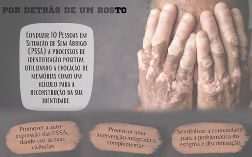 POR DETRS DE UM ROSTO - Conduzir 10 Pessoas em Situao de Sem Abrigo (PSSA) a processos de identificao positiva, utilizano a evocao de memrias como um veculo para a reconstruo da sua identidade.